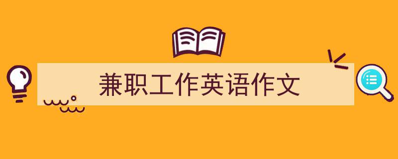 精心挑选《兼职工作英语作文》相关文章文案。（精选5篇）"/