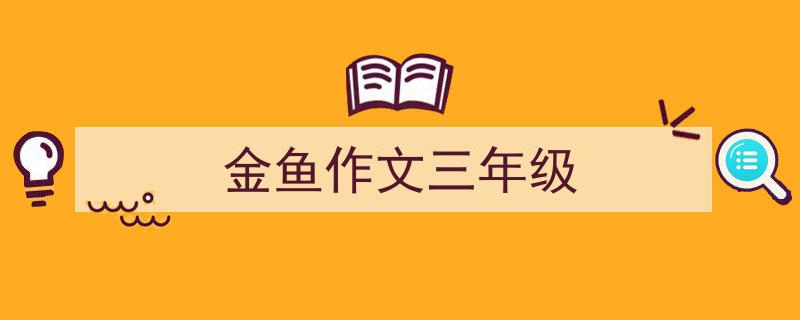推荐《金鱼作文三年级》相关写作范文范例（精选5篇）"/