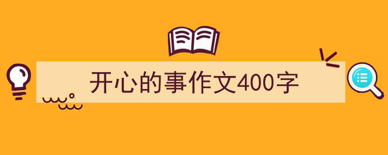 精心挑选《开心的事作文400字》相关文章文案。（精选5篇）"/