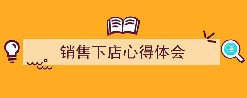 如何写《销售下店心得体会》教你5招搞定！（精选5篇）"/