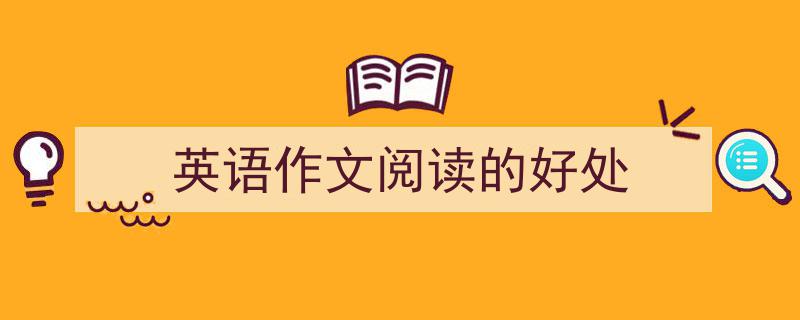 英语作文阅读的好处如何写我教你。（精选5篇）"/