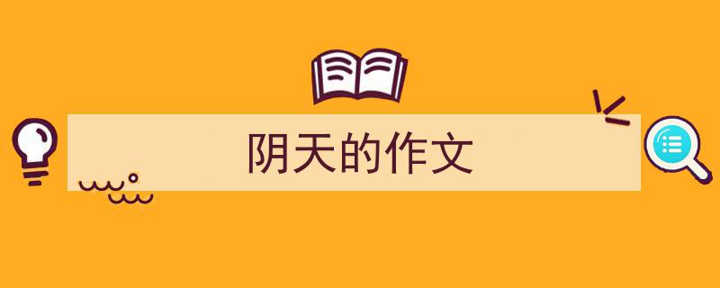 精心挑选《阴天的作文》相关文章文案。（精选5篇）"/