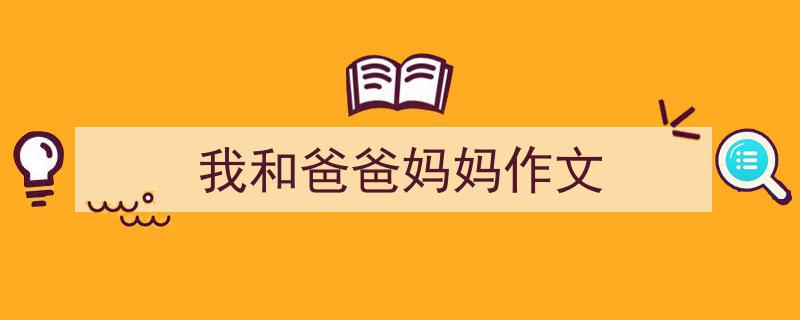 我和爸爸妈妈作文如何写我教你。（精选5篇）"/