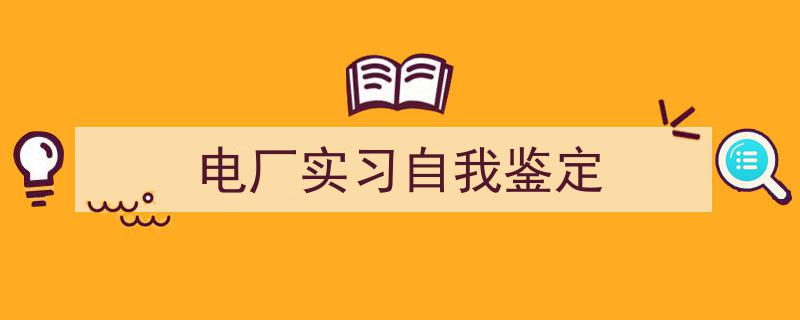 推荐《电厂实习自我鉴定》相关写作范文范例（精选5篇）"/