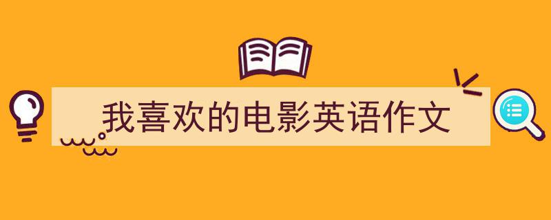 写作《我喜欢的电影英语作文》小技巧请记住这五点。（精选5篇）"/