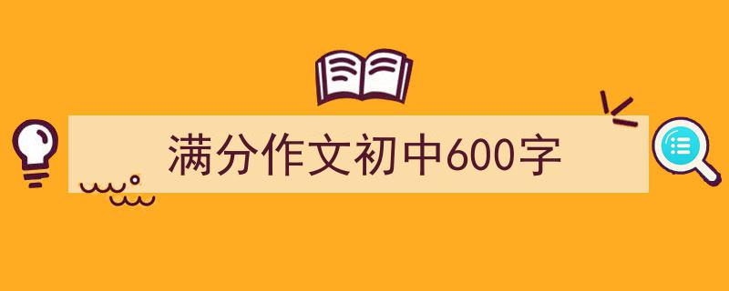 手把手教你写《满分作文初中600字》,（精选5篇）"/