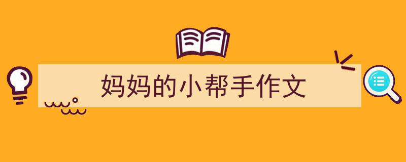 妈妈的小帮手作文如何写我教你。(精选5篇)"/