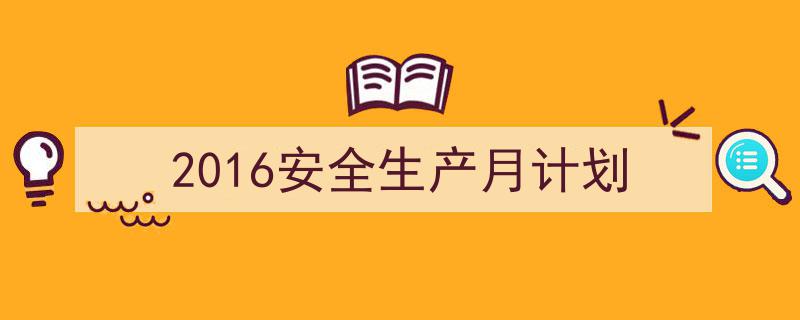 怎么写《2016安全生产月计划》才能拿满分？（精选5篇）"/