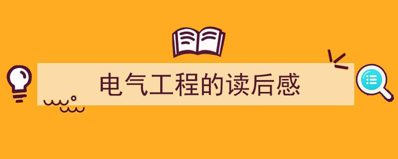 怎么写《电气工程的读后感》才能拿满分？（精选5篇）"/