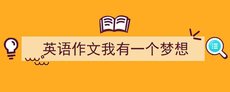 推荐《英语作文我有一个梦想》相关写作范文范例（精选5篇）"/