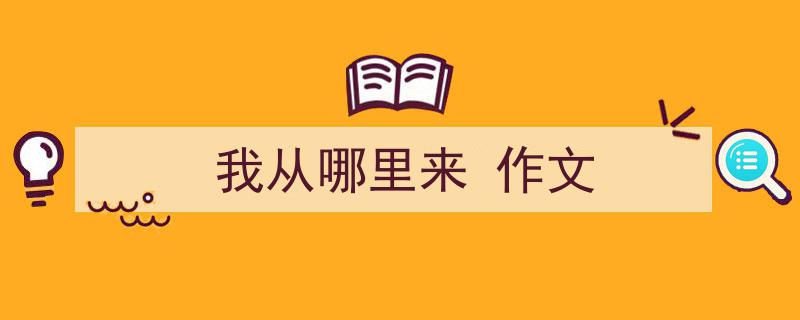 写一篇《我从哪里来