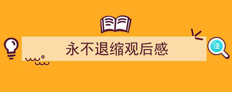 怎么写《永不退缩观后感》才能拿满分?(精选5篇)"/