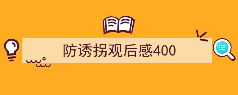 精心挑选《防诱拐观后感400》相关文章文案。（精选5篇）"/