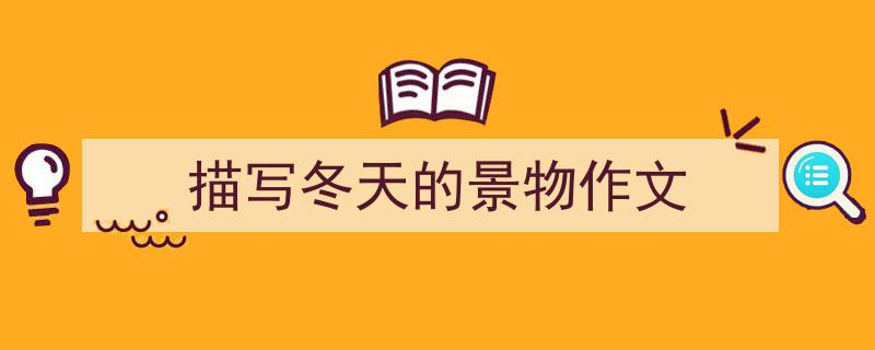 怎么写《描写冬天的景物作文》才能拿满分？（精选5篇）"/