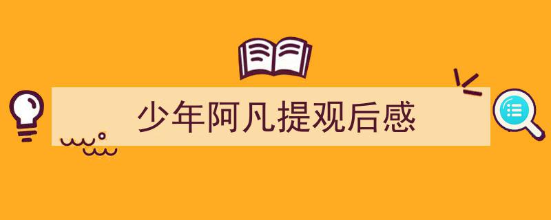 一篇文章轻松搞定《少年阿凡提观后感》的写作。（精选5篇）"/