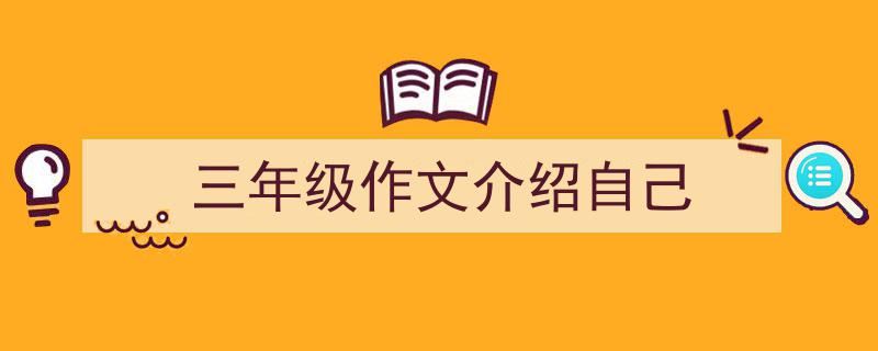 如何写《三年级作文介绍自己》教你5招搞定！（精选5篇）"/