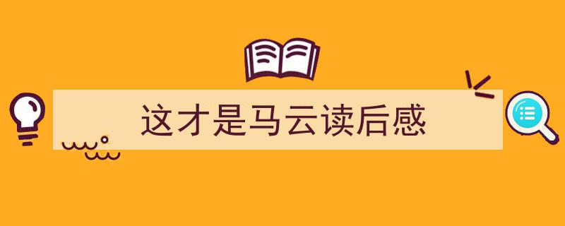 手把手教你写《这才是马云读后感》,（精选5篇）"/