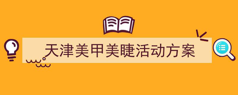一篇文章轻松搞定《天津美甲美睫活动方案》的写作。(精选5篇)"/