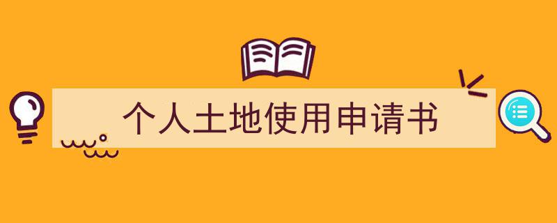 3招搞定《个人土地使用申请书》写作。（精选5篇）"/