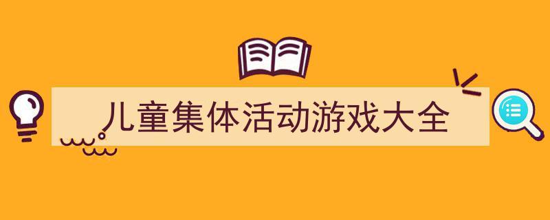 精心挑选《儿童集体活动游戏大全》相关文章文案。（精选5篇）"/