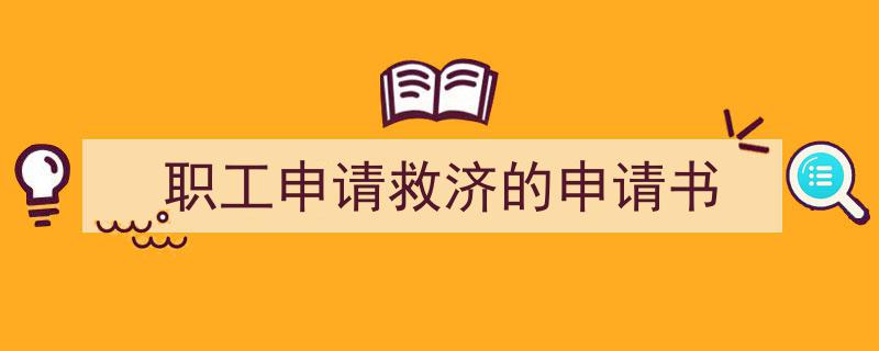 手把手教你写《职工申请救济的申请书》,（精选5篇）"/