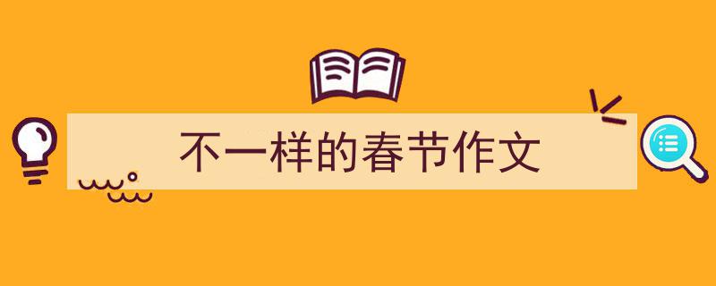 如何写《不一样的春节作文》教你5招搞定！（精选5篇）"/