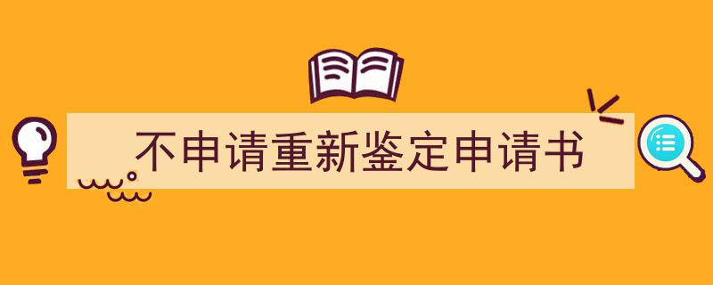 不申请重新鉴定申请书如何写我教你。（精选5篇）"/