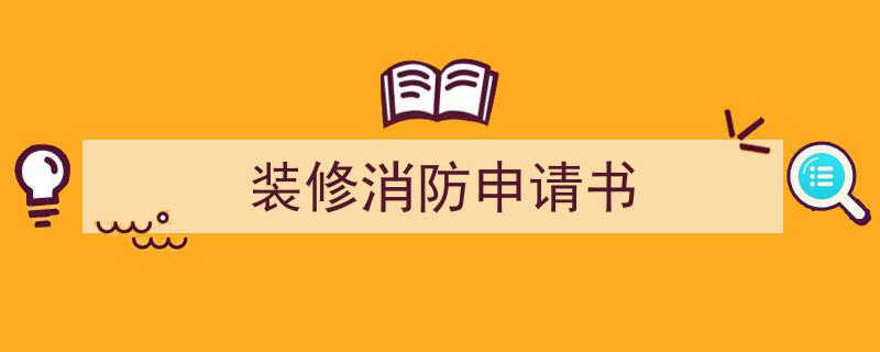 如何写《装修消防申请书》教你5招搞定！（精选5篇）"/