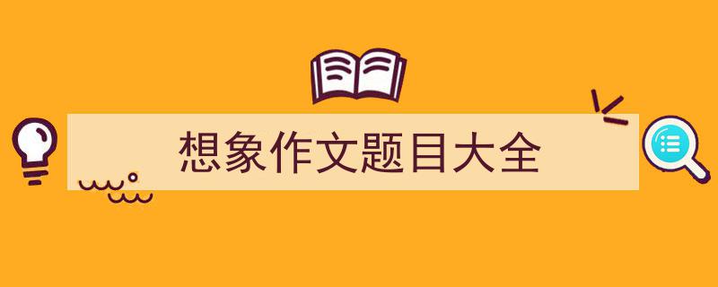 手把手教你写《想象作文题目大全》,（精选5篇）"/