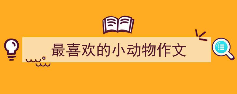 精心挑选《最喜欢的小动物作文》相关文章文案。（精选5篇）"/