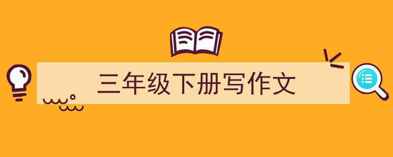 写作《三年级下册写作文》小技巧请记住这五点。（精选5篇）"/