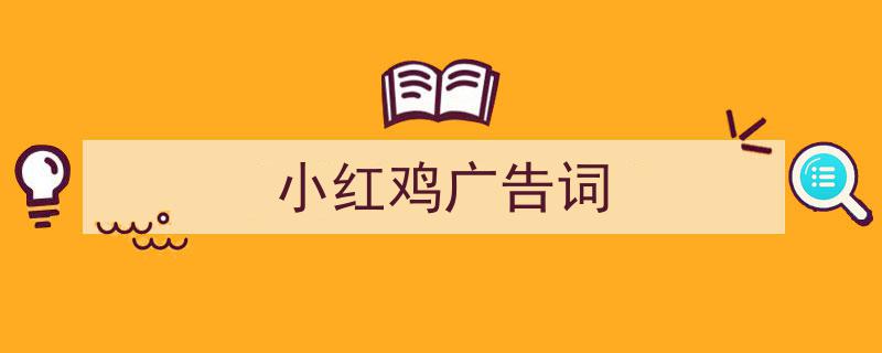 一篇文章轻松搞定《小红鸡广告词》的写作。（精选5篇）"/