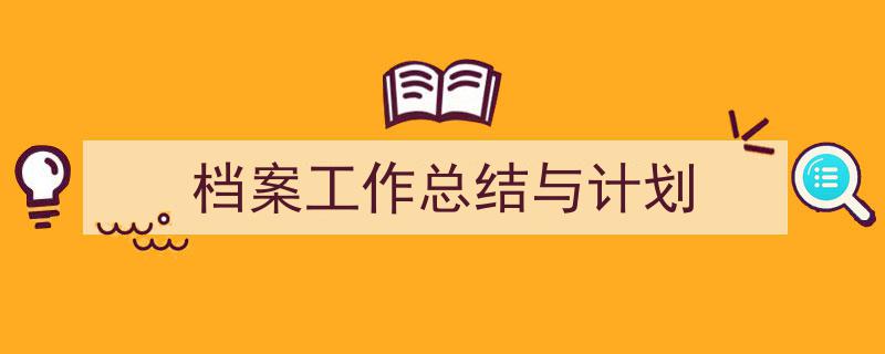 档案工作总结与计划如何写我教你。(精选5篇)"/