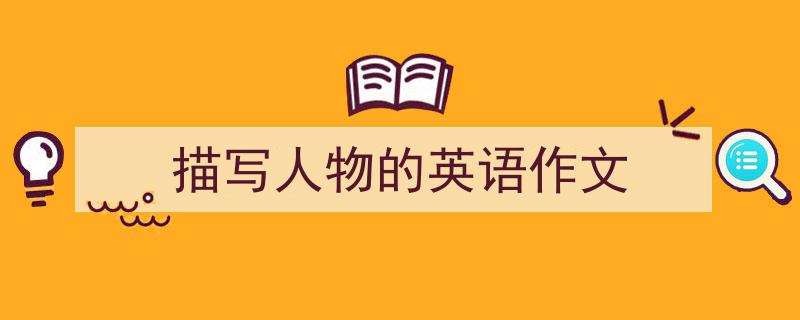 写作《描写人物的英语作文》小技巧请记住这五点。（精选5篇）"/