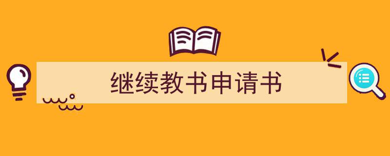 一篇文章轻松搞定《继续教书申请书》的写作。（精选5篇）"/