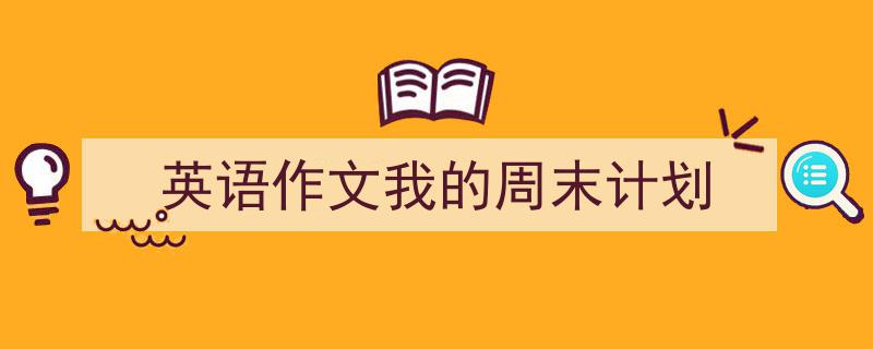 怎么写《英语作文我的周末计划》才能拿满分？（精选5篇）"/