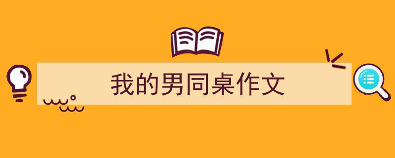3招搞定《我的男同桌作文》写作。（精选5篇）"/