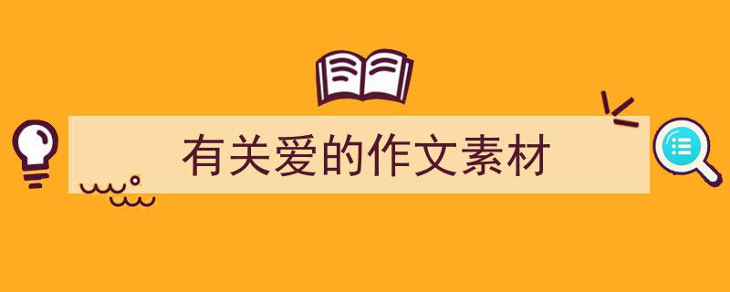 精心挑选《有关爱的作文素材》相关文章文案。（精选5篇）"/