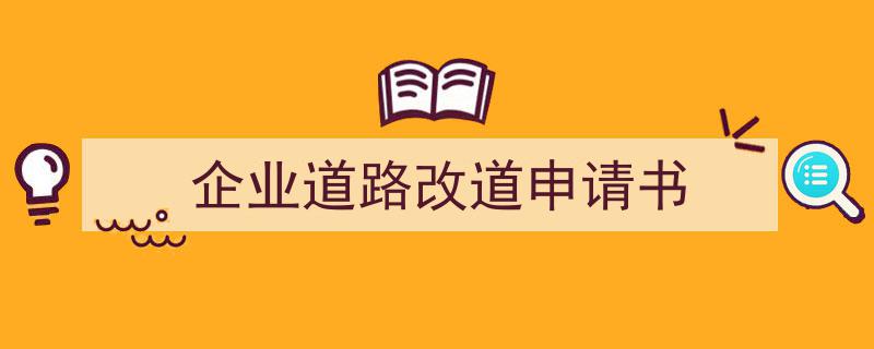 3招搞定《企业道路改道申请书》写作。（精选5篇）"/