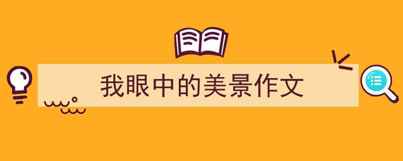 3招搞定《我眼中的美景作文》写作。（精选5篇）"/