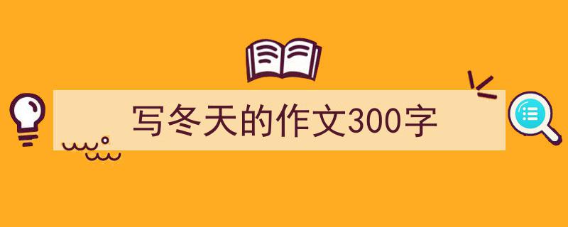怎么写《写冬天的作文300字》才能拿满分？（精选5篇）"/