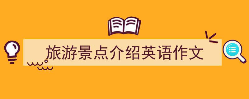 如何写《旅游景点介绍英语作文》教你5招搞定！（精选5篇）"/