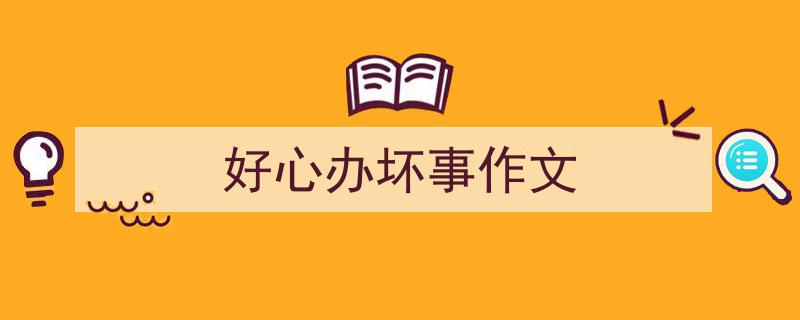写作《好心办坏事作文》小技巧请记住这五点。（精选5篇）"/