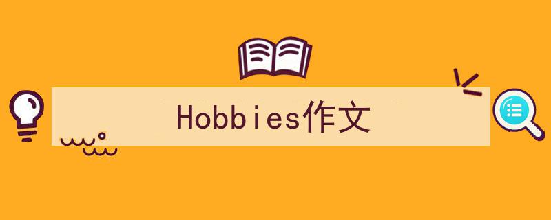精心挑选《Hobbies作文》相关文章文案。（精选5篇）"/