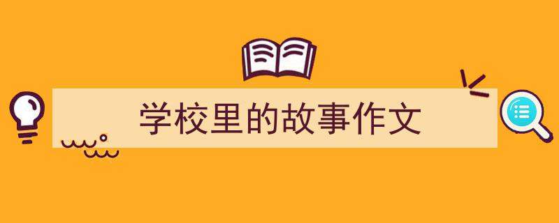 精心挑选《学校里的故事作文》相关文章文案。(精选5篇)"/