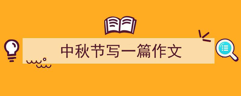中秋节写一篇作文如何写我教你。（精选5篇）"/