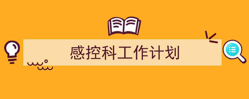 精心挑选《感控科工作计划》相关文章文案。(精选5篇)"/