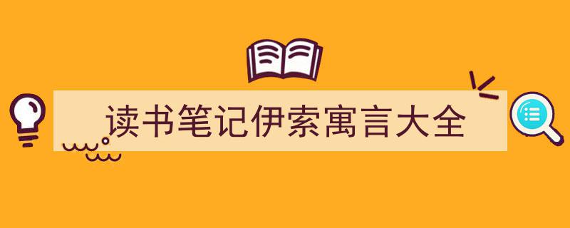3招搞定《读书笔记伊索寓言大全》写作。(精选5篇)"/