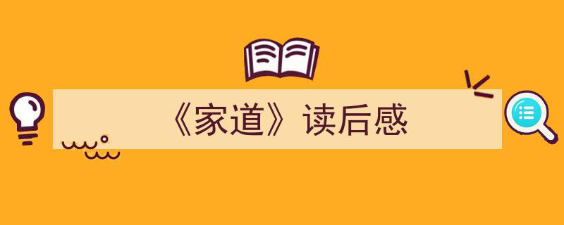 写一篇《《家道》读后感》小技巧（精选5篇）"/