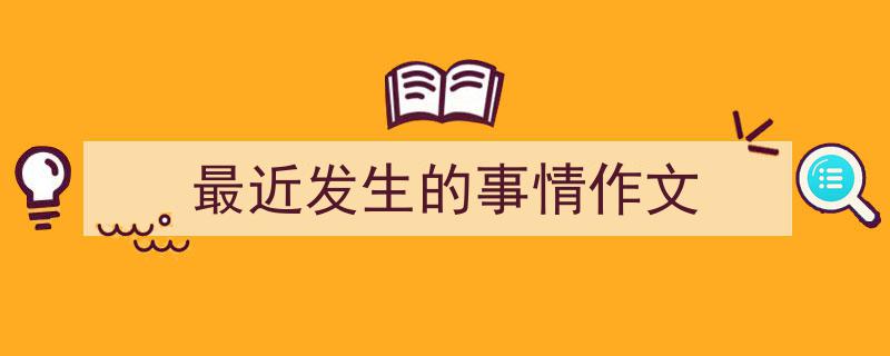 最近发生的事情作文如何写我教你。（精选5篇）"/